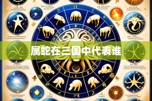 属蛇在三国中代表谁
