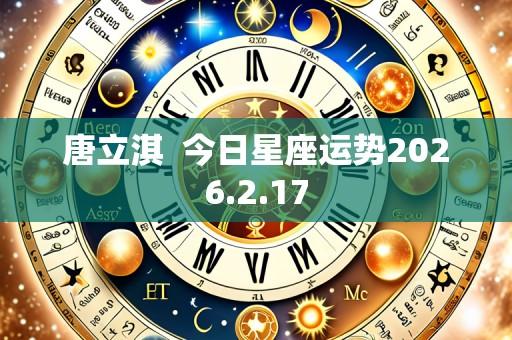 唐立淇  今日星座运势2026.2.17