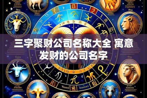 三字聚财公司名称大全 寓意发财的公司名字