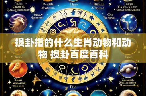 损卦指的什么生肖动物和动物 损卦百度百科