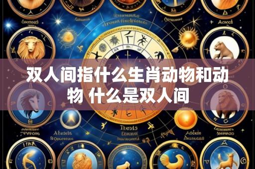 双人间指什么生肖动物和动物 什么是双人间