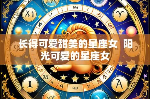 长得可爱甜美的星座女 阳光可爱的星座女