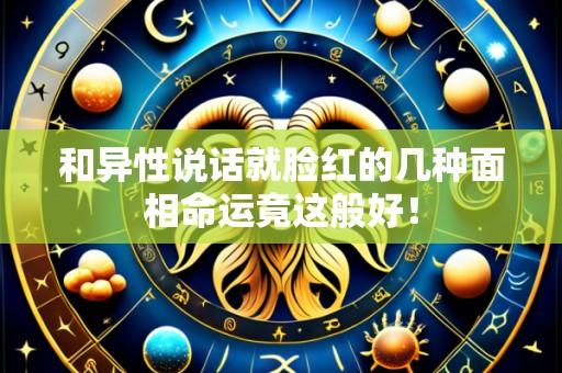 和异性说话就脸红的几种面相命运竟这般好!