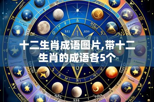 十二生肖成语图片,带十二生肖的成语各5个