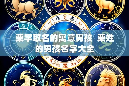 栗字取名的寓意男孩 栗姓的男孩名字大全