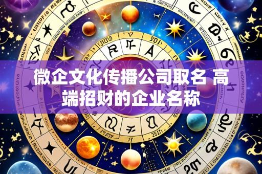 微企文化传播公司取名 高端招财的企业名称