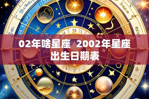 02年啥星座  2002年星座出生日期表