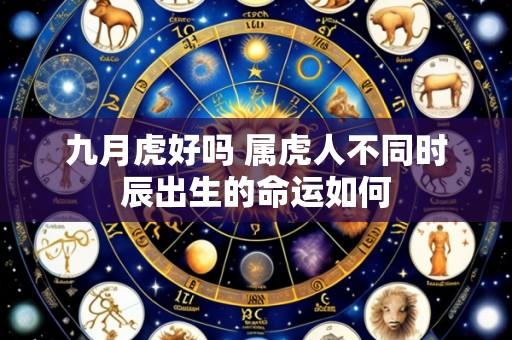 九月虎好吗 属虎人不同时辰出生的命运如何