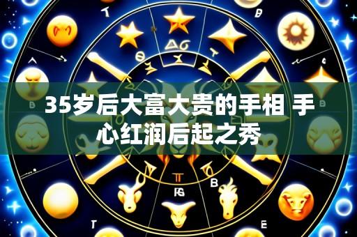 35岁后大富大贵的手相 手心红润后起之秀