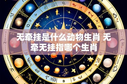 无牵挂是什么动物生肖 无牵无挂指哪个生肖