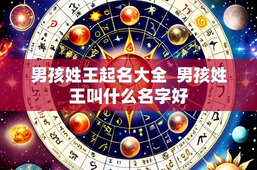 男孩姓王起名大全 男孩姓王叫什么名字好
