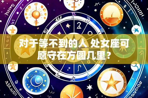 对于等不到的人 处女座可愿守在方圆几里?