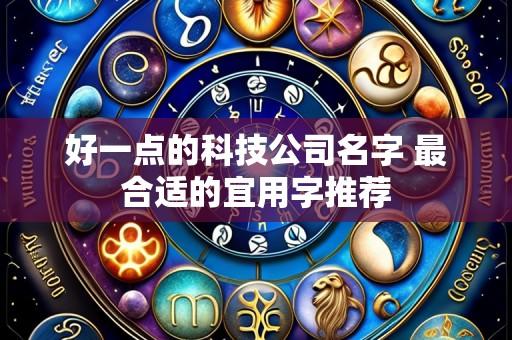 好一点的科技公司名字 最合适的宜用字推荐