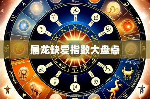 属龙缺爱指数大盘点