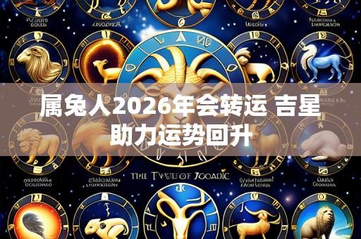 属兔人2026年会转运 吉星助力运势回升