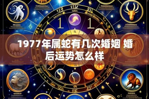 1977年属蛇有几次婚姻 婚后运势怎么样