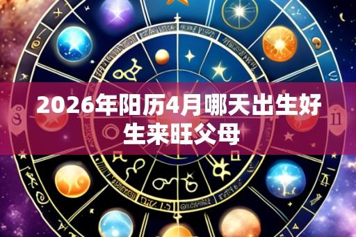 2026年阳历4月哪天出生好 生来旺父母
