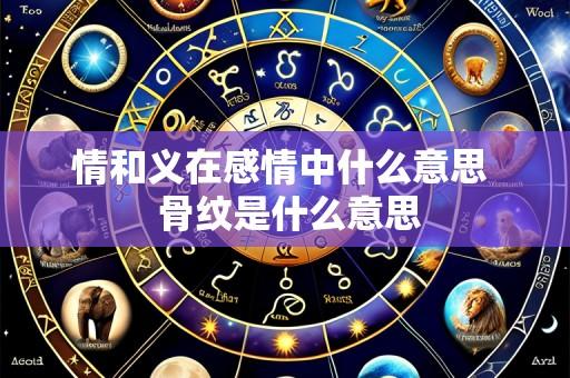情和义在感情中什么意思 骨纹是什么意思