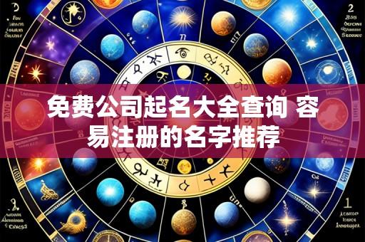 免费公司起名大全查询 容易注册的名字推荐