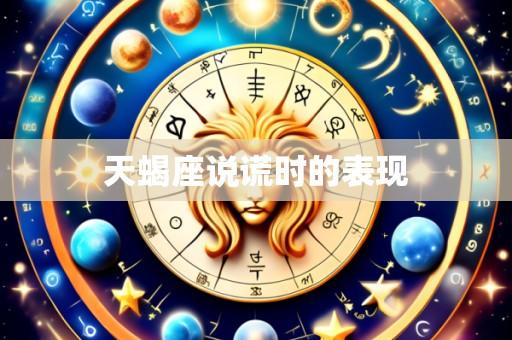 天蝎座说谎时的表现