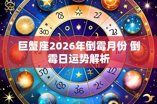 巨蟹座2026年倒霉月份 倒霉日运势解析