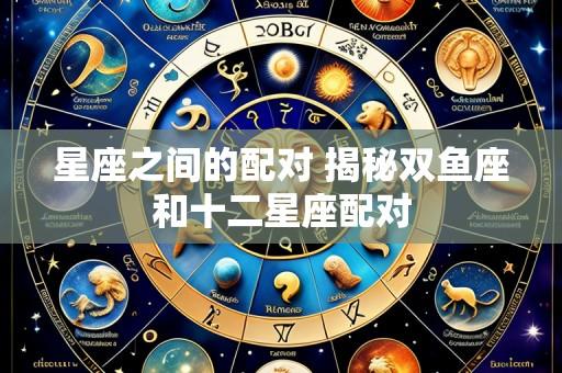 星座之间的配对 揭秘双鱼座和十二星座配对
