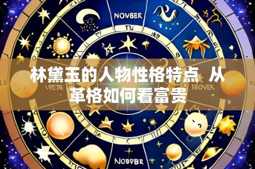 林黛玉的人物性格特点 从革格如何看富贵