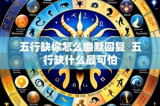 五行缺你怎么幽默回复 五行缺什么最可怕