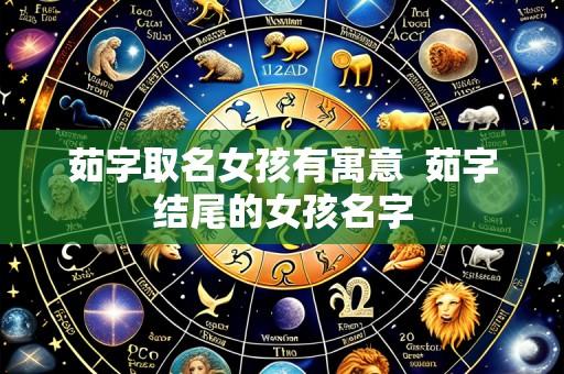 茹字取名女孩有寓意 茹字结尾的女孩名字