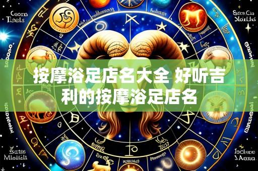 按摩浴足店名大全 好听吉利的按摩浴足店名