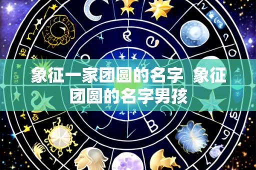 象征一家团圆的名字 象征团圆的名字男孩