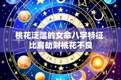 桃花泛滥的女命八字特征 比肩劫财桃花不良