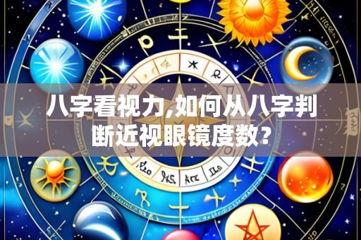 八字看视力,如何从八字判断近视眼镜度数？