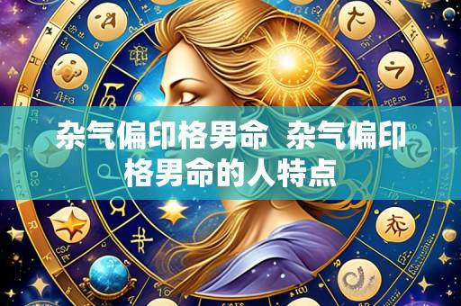 杂气偏印格男命 杂气偏印格男命的人特点