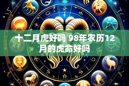 十二月虎好吗 98年农历12月的虎命好吗