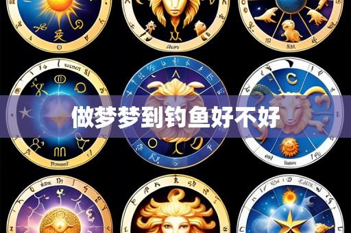 做梦梦到钓鱼好不好