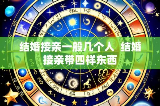 结婚接亲一般几个人 结婚接亲带四样东西