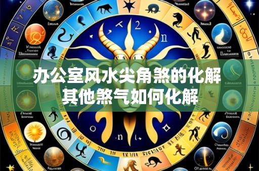 办公室风水尖角煞的化解 其他煞气如何化解