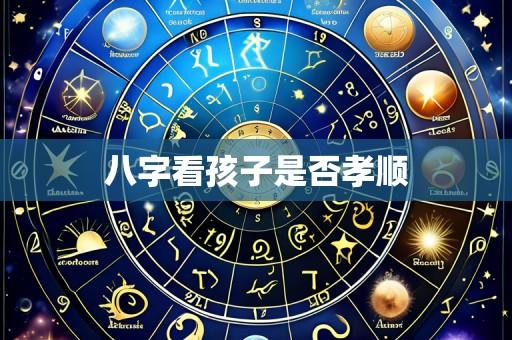 八字看孩子是否孝顺