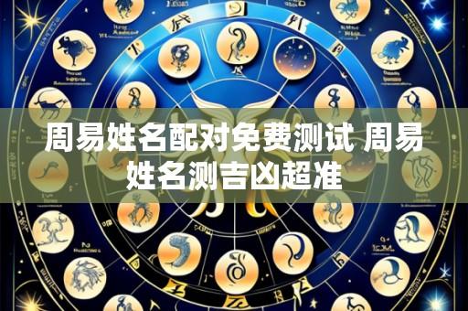 周易姓名配对免费测试 周易姓名测吉凶超准