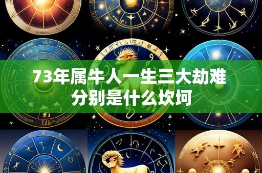 73年属牛人一生三大劫难 分别是什么坎坷