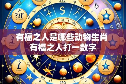 有福之人是哪些动物生肖 有福之人打一数字