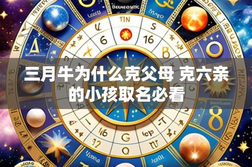 三月牛为什么克父母 克六亲的小孩取名必看