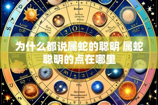 为什么都说属蛇的聪明 属蛇聪明的点在哪里