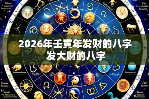 2026年壬寅年发财的八字 发大财的八字