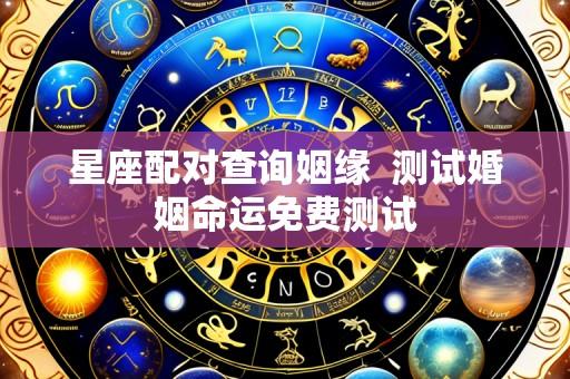星座配对查询姻缘 测试婚姻命运免费测试