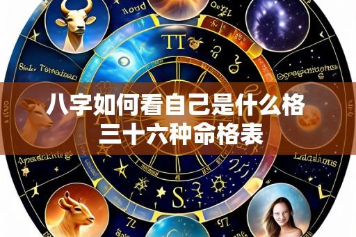 八字如何看自己是什么格 三十六种命格表