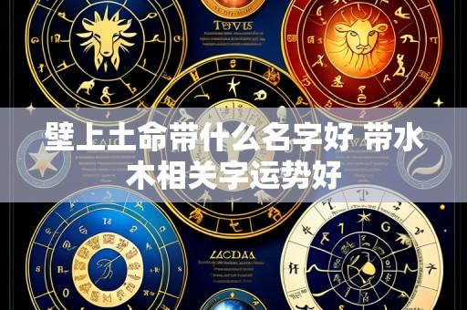 壁上土命带什么名字好 带水木相关字运势好