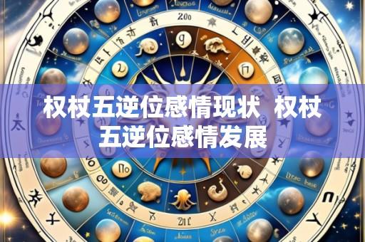 权杖五逆位感情现状 权杖五逆位感情发展
