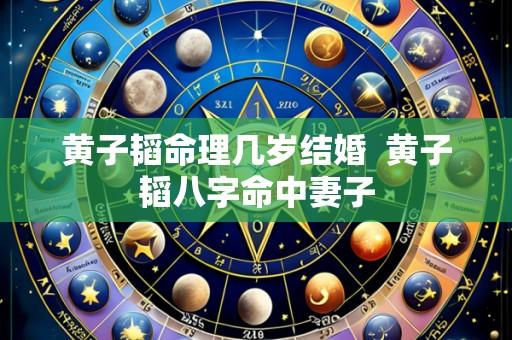 黄子韬命理几岁结婚 黄子韬八字命中妻子